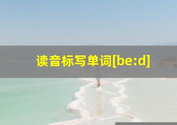 读音标写单词[be:d]